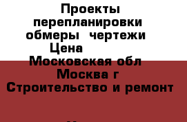 Проекты перепланировки, обмеры, чертежи › Цена ­ 1 000 - Московская обл., Москва г. Строительство и ремонт » Услуги   . Московская обл.,Москва г.